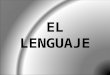 EL LENGUAJE. Se llama lenguaje a cualquier tipo de código semiótico estructurado, para el que existe un contexto de uso y ciertos principios combinatorios