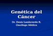 Genética del Cáncer Dr. Denis Landaverde R. Oncólogo Médico