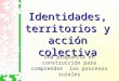 Identidades, territorios y acción colectiva Una propuesta en construcción para comprender los procesos rurales