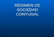 RÉGIMEN DE SOCIEDAD CONYUGAL. 2 REGIMEN DE SOCIEDAD CONYUGAL DEFINICION: DEFINICION: Es la sociedad de bienes que se forma entre los cónyuges por el hecho