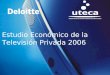 ©2005 Deloitte1 Estudio Económico de la Televisión Privada 2006