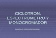 CICLOTRON, ESPECTROMETRO Y MONOCROMADOR JUAN DAVID CORCHUELO MORENO
