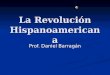 La Revolución Hispanoamericana Prof. Daniel Barragán
