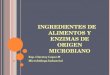 I NGREDIENTES DE ALIMENTOS Y ENZIMAS DE ORIGEN MICROBIANO Esp. Claretzy López M Microbióloga Industrial