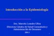 Introducción a la Epidemiología Dra. Marcela Leandro Ulloa Directora Cátedra de Salud Comunitaria y Administración de Desastres 2011 1