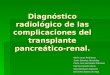Diagnóstico radiológico de las complicaciones del transplante pancreático-renal. María vacas Rodríguez Javier Sánchez Hernández Pedro José Hernández Palomino