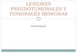 ICONOGRAFÍA LESIONES PSEUDOTUMORALES Y TUMORALES BENIGNAS