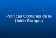 Políticas Comunes de la Unión Europea. Índice ¿Qué son las políticas comunes? ¿Qué son las políticas comunes? Algunas políticas comunes: Algunas políticas