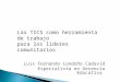 Las TICS como herramienta de trabajo para los líderes comunitarios Luis Fernando Londoño Cadavid Especialista en Gerencia Educativa