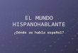EL MUNDO HISPANOHABLANTE ¿Dónde se habla español?