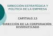 1 DIRECCIÓN ESTRATÉGICA Y POLÍTICA DE LA EMPRESA CAPÍTULO 13 DIRECCIÓN DE LA CORPORACIÓN DIVERSIFICADA