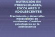 NUTRICIÓN EN PREESCOLARES, ESCOLARES Y ADOLESCENTES Crecimiento y desarrollo. Necesidades de nutrientes. Cambios psicológicos en la adolescencia