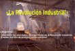 Objetivo: Identifican las principales características de la Revolución Industrial (Etapas, fuentes de energía, consecuencias)