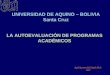 LA AUTOEVALUACIÓN DE PROGRAMAS ACADÉMICOS UNIVERSIDAD DE AQUINO – BOLIVIA Santa Cruz Raúl Gustavo Eid Ayala Ph.D. 2007