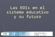 Las EOIs en el sistema educativo y su futuro Azucena Gozalo Ausín Consejería de Educación, Cantabria La Coruña, abril 2007