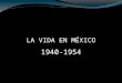 LA VIDA EN MÉXICO 1940-1954. SISTEMA POLÍTICO, ECONÓMICO Y SOCIAL 1940-1954