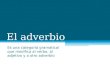 El adverbio Es una categoría gramatical que modifica al verbo, al adjetivo y a otro adverbio