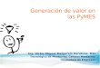Generación de valor en las PyMES Ing. Victor Miguel Melgarejo Zurutuza, MTI Tecnológico de Monterrey, Campus Monterrey Incubadora de Empresas
