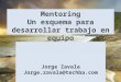 Mentoring Un esquema para desarrollar trabajo en equipo Jorge Zavala Jorge.zavala@techba.com 1