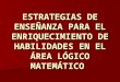 ESTRATEGIAS DE ENSEÑANZA PARA EL ENRIQUECIMIENTO DE HABILIDADES EN EL ÁREA LÓGICO MATEMÁTICO