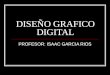 DISEÑO GRAFICO DIGITAL PROFESOR: ISAAC GARCIA RIOS
