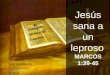 1 El evangelio de Marcos Capitulo 1 Jesús sana a un leproso MARCOS 1:39-45 IGLESIA DE CRISTO HIGH SCHOOL RD ANDRES PONG 01 25 09