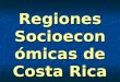 Regiones Socioeconómicas de Costa Rica Concepto Región Espacio homogéneo, dinámico, cambiante y cartografiable que se define a partir de un conjunto