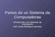 Partes de un Sistema de Computadoras Introducción a los Sistemas de Información Prof. Carlos Rodríguez Sánchez