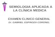 SEMIOLOGIA APLICADA A LA CLÍNICA MEDICA EXAMEN CLINICO GENERAL Dr. GABRIEL ESPINOZA CORONEL