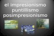 El impresionismo puntillismo posimpresionismo. IMPRESIONISMO : El Impresionismo es un movimiento pictórico francés, que surge a finales del siglo XIX