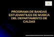 PROGRAMA DE BANDAS ESTUDIANTILES DE MUSICA DEL DEPARTAMENTO DE CALDAS PROGRAMA DE BANDAS ESTUDIANTILES DE MÚSICA DEPARTAMENTO DE CALDAS
