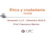 Ética y ciudadanía HU109 Semanas 1 y 2 – Semestre 2012-2 Prof. Francisco Merino