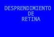 Desprendimiento de retina Es la separación de la retina neurosensorial de su lecho del epitelio pigmentario y coroides