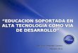 EDUCACION SOPORTADA EN ALTA TECNOLOGIA COMO VIA DE DESARROLLO Ing. Jose Armando Tavarez. Director ITLA