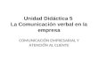 Unidad Didáctica 5 La Comunicación verbal en la empresa COMUNICACIÓN EMPRESARIAL Y ATENCIÓN AL CLIENTE