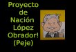 Proyecto de Nación López Obrador! (Peje). Tenemos que recuperar lo mejor de la historia de México. el temple de los mexicanos, el programa popular y los