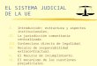 EL SISTEMA JUDICIAL DE LA UE I.Introducción: estructura y aspectos institucionales. II.La jurisdicción comunitaria centralizada. III.Contencioso directo