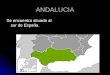 ANDALUCIA Se encuentra situada al sur de España
