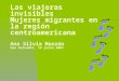 Las viajeras invisibles Mujeres migrantes en la región centroamericana Ana Silvia Monzón San Salvador, 19 julio 2007