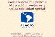 Conferencia magistral: Migración, mujeres y vulnerabilidad social Expositor: Rodolfo Casillas R
