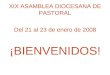 XIX ASAMBLEA DIOCESANA DE PASTORAL Del 21 al 23 de enero de 2008 ¡BIENVENIDOS!