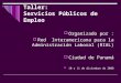Taller: Servicios Públicos de Empleo Organizado por : Red Interamericana para la Administración Laboral (RIAL) Ciudad de Panamá 10 y 11 de diciembre de