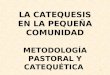 1 LA CATEQUESIS EN LA PEQUEÑA COMUNIDAD METODOLOGÍA PASTORAL Y CATEQUÉTICA