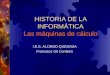 HISTORIA DE LA INFORMÁTICA Las máquinas de cálculo I.E.S. ALONSO QUESADA Francisco Gil Cordeiro