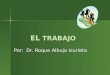 EL TRABAJO Por: Dr. Roque Albuja Izurieta. Constitución de la República del Ecuador 2008 Constitución de la República del Ecuador 2008 Art. 97.- Todas