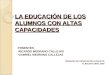 LA EDUCACIÓN DE LOS ALUMNOS CON ALTAS CAPACIDADES PONENTES: RICARDO MEDRANO CALLEJAS GABRIEL MEDRANO CALLEJAS UNIDADES DE ORIENTACIÓN-ALBACETE ALBACETE