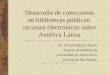 Desarrollo de colecciones en bibliotecas públicas: recursos electrónicos sobre América Latina Dr. Víctor Federico Torres Sistema de Bibliotecas Universidad