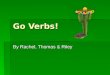 Go Verbs! By Rachel, Thomas & Riley. IR = To Go Yo: Voy VoyNosotros: Vamos Vamos Tu: Vas Vas / Ella El: Va Ud.Ellas Ellos: Van Uds