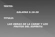 TEXTO: GÁLATAS 5.16-26 TITULO: LAS OBRAS DE LA CARNE Y LOS FRUTOS DEL ESPÍRITU