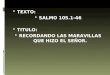 TEXTO: SALMO 105.1-46 TITULO: RECORDANDO LAS MARAVILLAS QUE HIZO EL SEÑOR